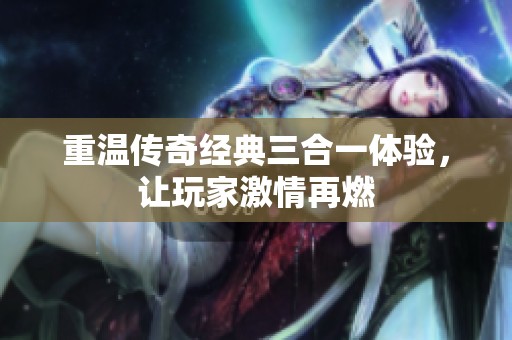 重温传奇经典三合一体验，让玩家激情再燃