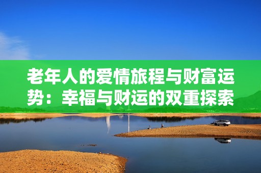 老年人的爱情旅程与财富运势：幸福与财运的双重探索