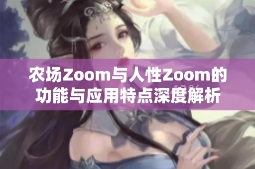 农场Zoom与人性Zoom的功能与应用特点深度解析