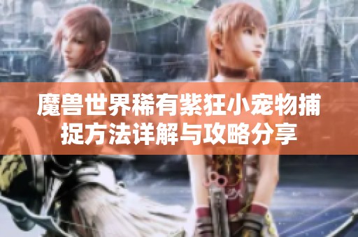 魔兽世界稀有紫狂小宠物捕捉方法详解与攻略分享