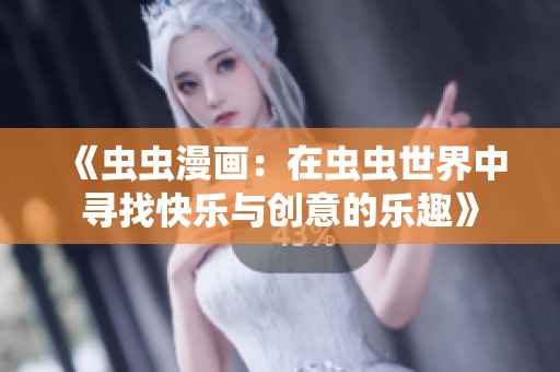 《虫虫漫画：在虫虫世界中寻找快乐与创意的乐趣》