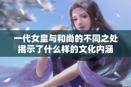 一代女皇与和尚的不同之处揭示了什么样的文化内涵