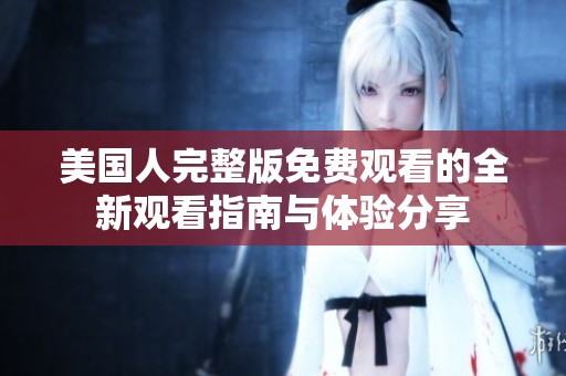 美国人完整版免费观看的全新观看指南与体验分享