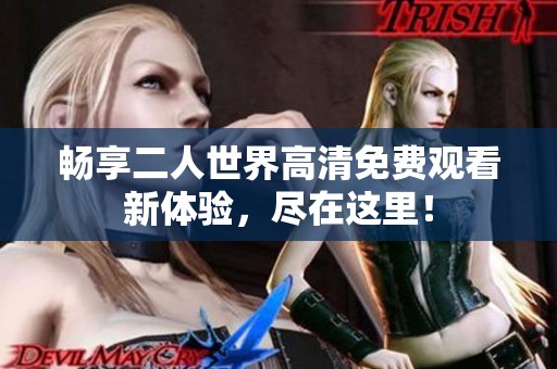 畅享二人世界高清免费观看新体验，尽在这里！