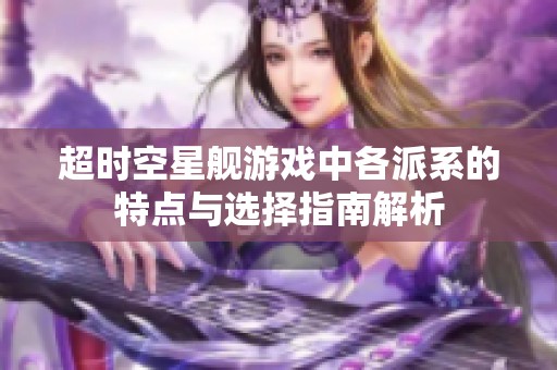超时空星舰游戏中各派系的特点与选择指南解析