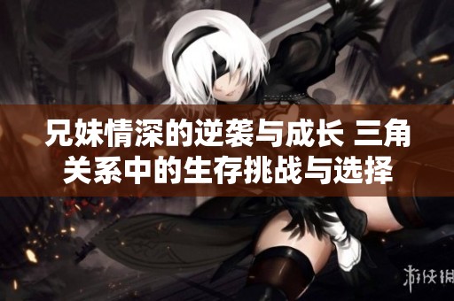 兄妹情深的逆袭与成长 三角关系中的生存挑战与选择