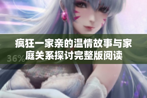 疯狂一家亲的温情故事与家庭关系探讨完整版阅读