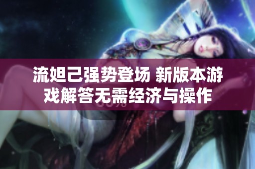 流妲己强势登场 新版本游戏解答无需经济与操作