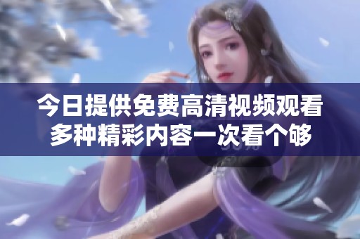今日提供免费高清视频观看多种精彩内容一次看个够
