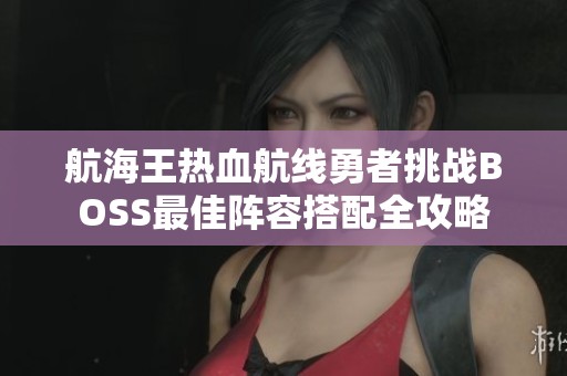 航海王热血航线勇者挑战BOSS最佳阵容搭配全攻略