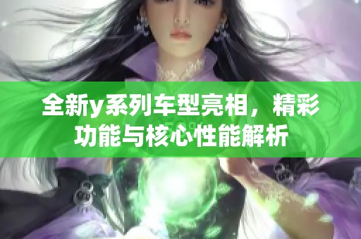 全新y系列车型亮相，精彩功能与核心性能解析