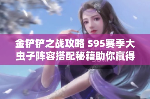 金铲铲之战攻略 S95赛季大虫子阵容搭配秘籍助你赢得胜利