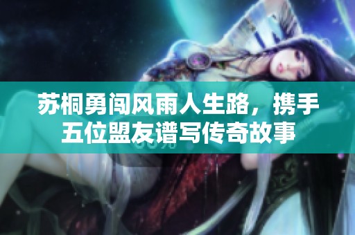苏桐勇闯风雨人生路，携手五位盟友谱写传奇故事