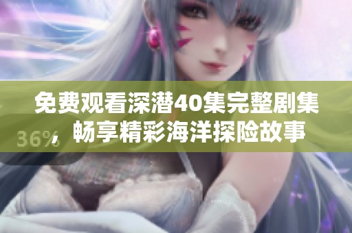 免费观看深潜40集完整剧集，畅享精彩海洋探险故事