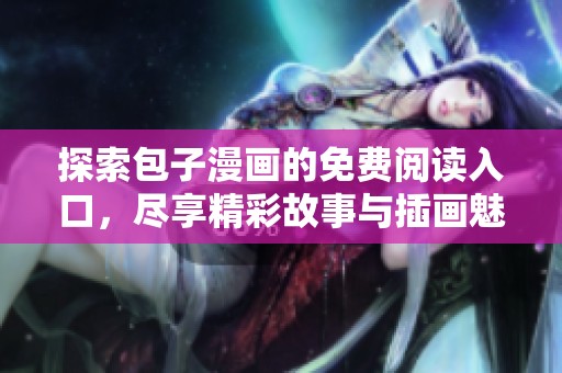 探索包子漫画的免费阅读入口，尽享精彩故事与插画魅力