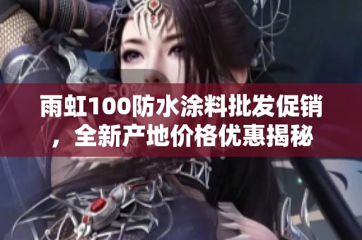 雨虹100防水涂料批发促销，全新产地价格优惠揭秘