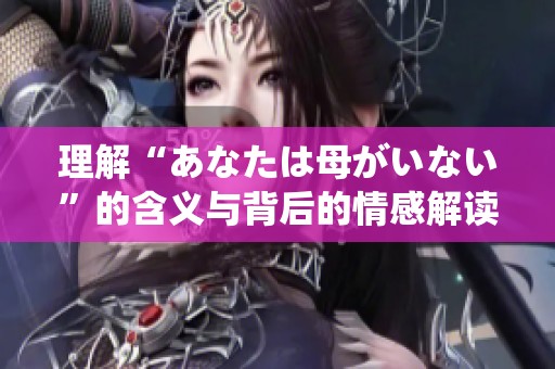 理解“あなたは母がいない”的含义与背后的情感解读