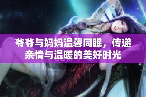 爷爷与妈妈温馨同眠，传递亲情与温暖的美好时光