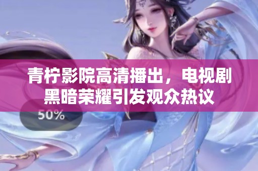 青柠影院高清播出，电视剧黑暗荣耀引发观众热议