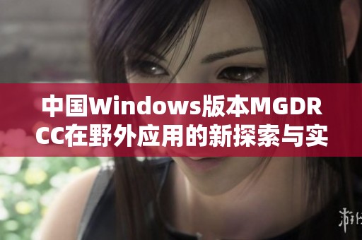 中国Windows版本MGDRCC在野外应用的新探索与实践