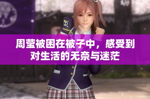 周莹被困在被子中，感受到对生活的无奈与迷茫