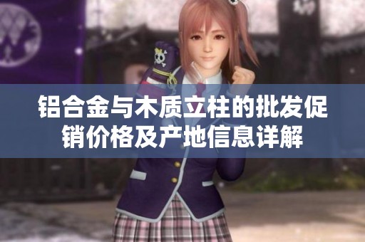 铝合金与木质立柱的批发促销价格及产地信息详解