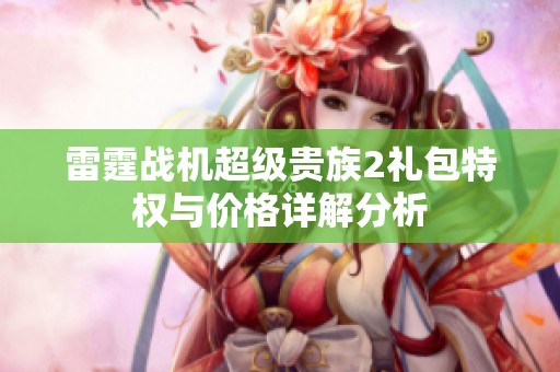 雷霆战机超级贵族2礼包特权与价格详解分析