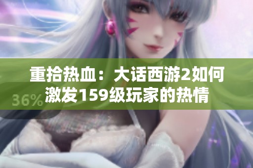 重拾热血：大话西游2如何激发159级玩家的热情