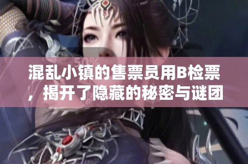 混乱小镇的售票员用B检票，揭开了隐藏的秘密与谜团