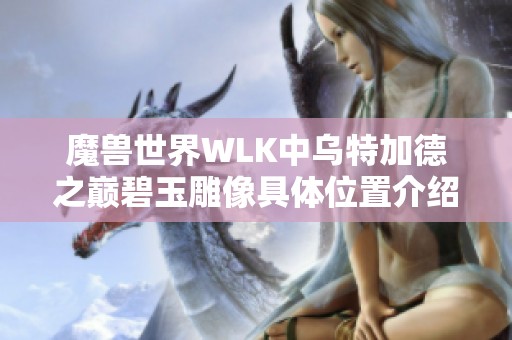 魔兽世界WLK中乌特加德之巅碧玉雕像具体位置介绍