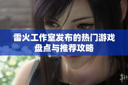 雷火工作室发布的热门游戏盘点与推荐攻略