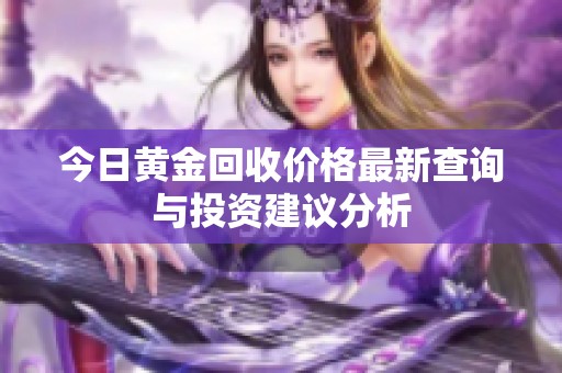 今日黄金回收价格最新查询与投资建议分析