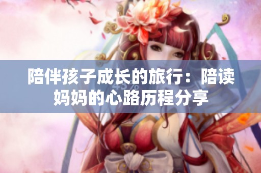 陪伴孩子成长的旅行：陪读妈妈的心路历程分享