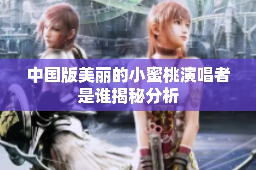 中国版美丽的小蜜桃演唱者是谁揭秘分析