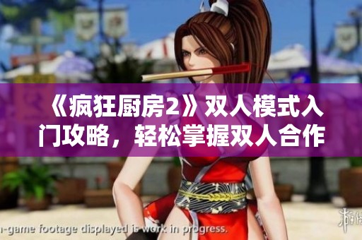 《疯狂厨房2》双人模式入门攻略，轻松掌握双人合作乐趣！