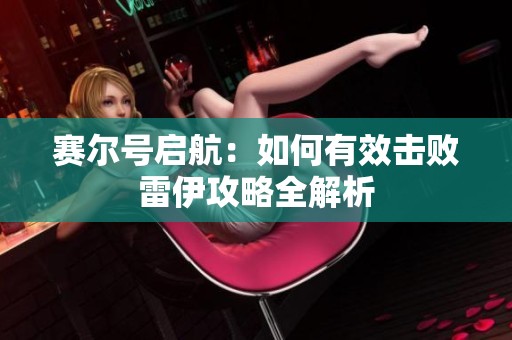 赛尔号启航：如何有效击败雷伊攻略全解析