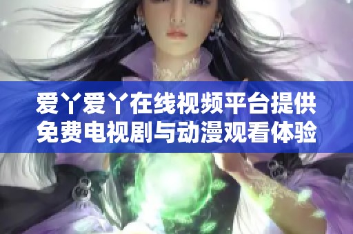 爱丫爱丫在线视频平台提供免费电视剧与动漫观看体验