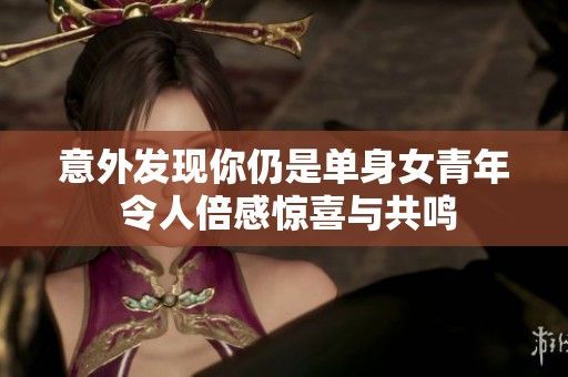 意外发现你仍是单身女青年 令人倍感惊喜与共鸣