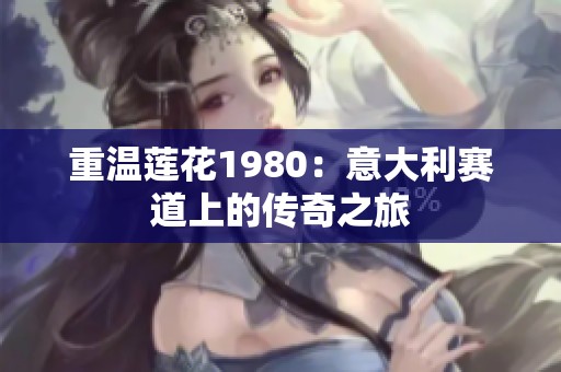重温莲花1980：意大利赛道上的传奇之旅