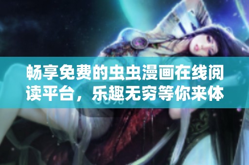 畅享免费的虫虫漫画在线阅读平台，乐趣无穷等你来体验