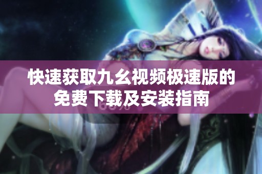 快速获取九幺视频极速版的免费下载及安装指南
