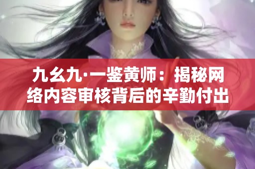九幺九·一鉴黄师：揭秘网络内容审核背后的辛勤付出与挑战