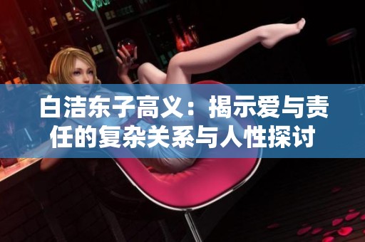 白洁东子高义：揭示爱与责任的复杂关系与人性探讨