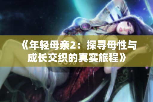 《年轻母亲2：探寻母性与成长交织的真实旅程》
