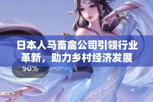 日本人马畜禽公司引领行业革新，助力乡村经济发展