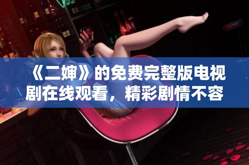 《二婶》的免费完整版电视剧在线观看，精彩剧情不容错过！