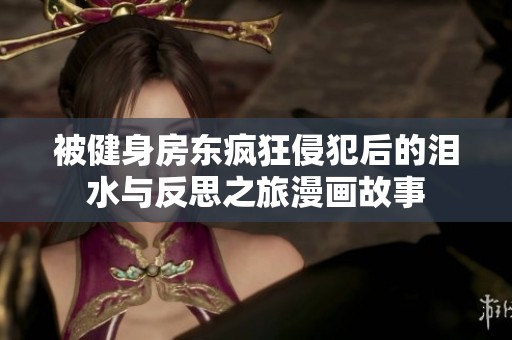 被健身房东疯狂侵犯后的泪水与反思之旅漫画故事