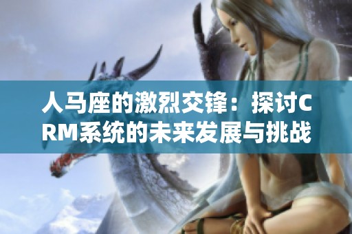 人马座的激烈交锋：探讨CRM系统的未来发展与挑战