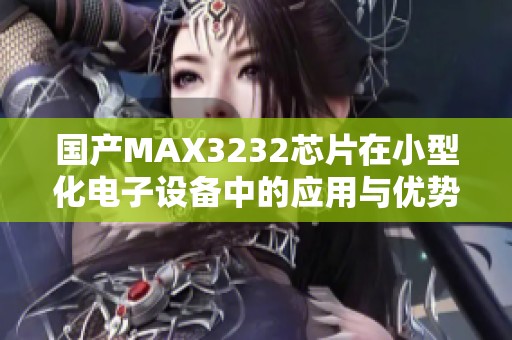 国产MAX3232芯片在小型化电子设备中的应用与优势解析