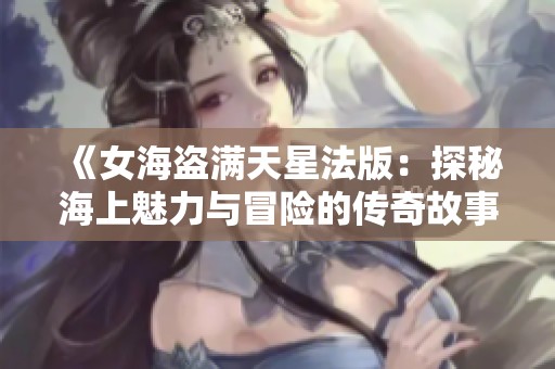 《女海盗满天星法版：探秘海上魅力与冒险的传奇故事》